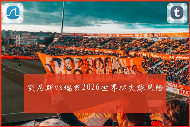 突尼斯vs瑞典2026世界杯失球风险