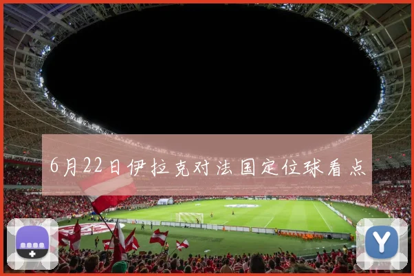 6月22日伊拉克对法国定位球看点