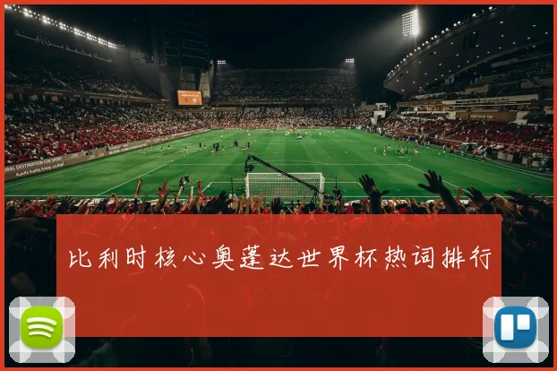 比利时核心奥蓬达世界杯热词排行
