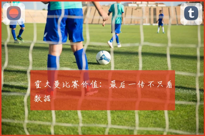 霍夫曼比赛价值：最后一传不只看数据