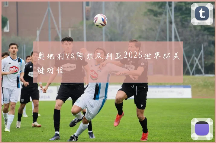 奥地利vs阿尔及利亚2026世界杯关键对位