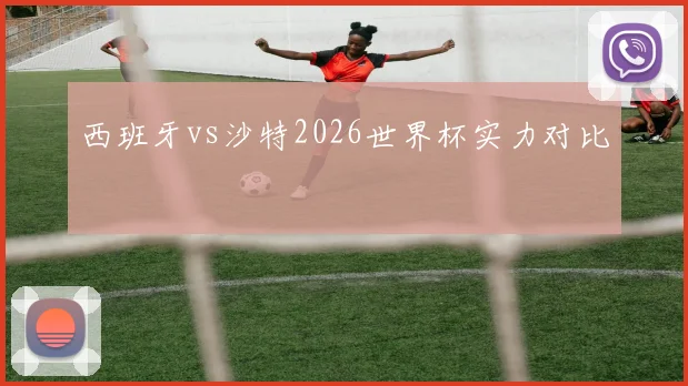 西班牙vs沙特2026世界杯实力对比