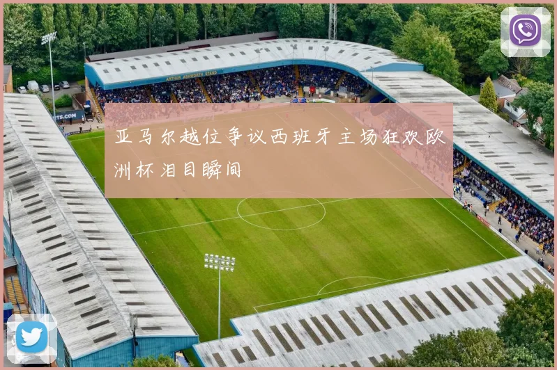 亚马尔越位争议西班牙主场狂欢欧洲杯泪目瞬间