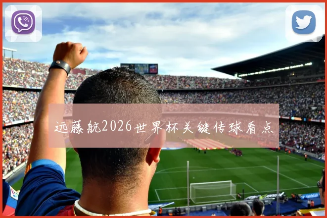 远藤航2026世界杯关键传球看点