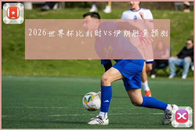 2026世界杯比利时vs伊朗胜负预测