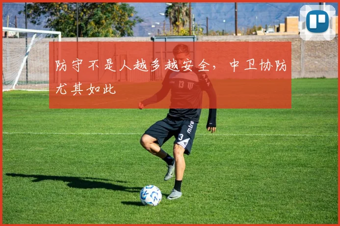 防守不是人越多越安全，中卫协防尤其如此