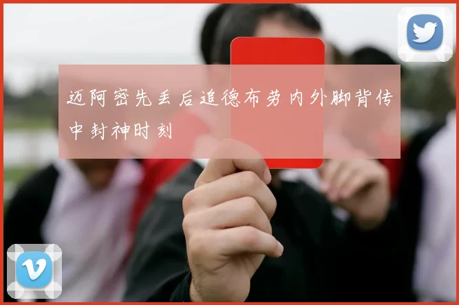 迈阿密先丢后追德布劳内外脚背传中封神时刻