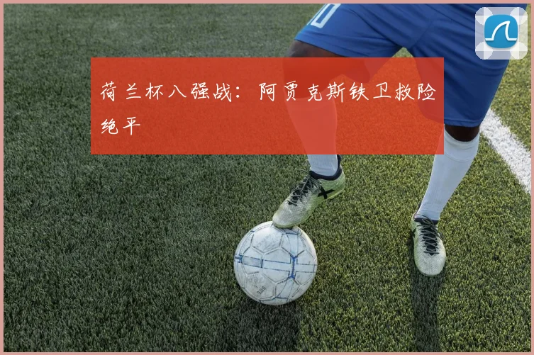 荷兰杯八强战：阿贾克斯铁卫救险绝平
