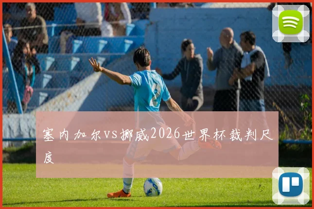 塞内加尔vs挪威2026世界杯裁判尺度