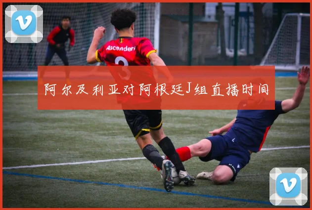 阿尔及利亚对阿根廷J组直播时间