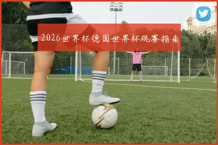 2026世界杯德国世界杯观赛指南
