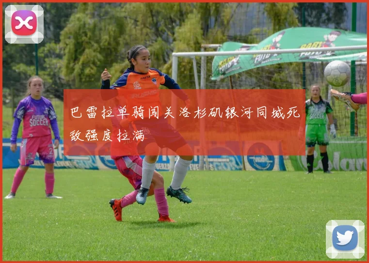 巴雷拉单骑闯关洛杉矶银河同城死敌强度拉满