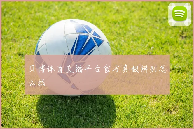 贝博体育直播平台官方真假辨别怎么找