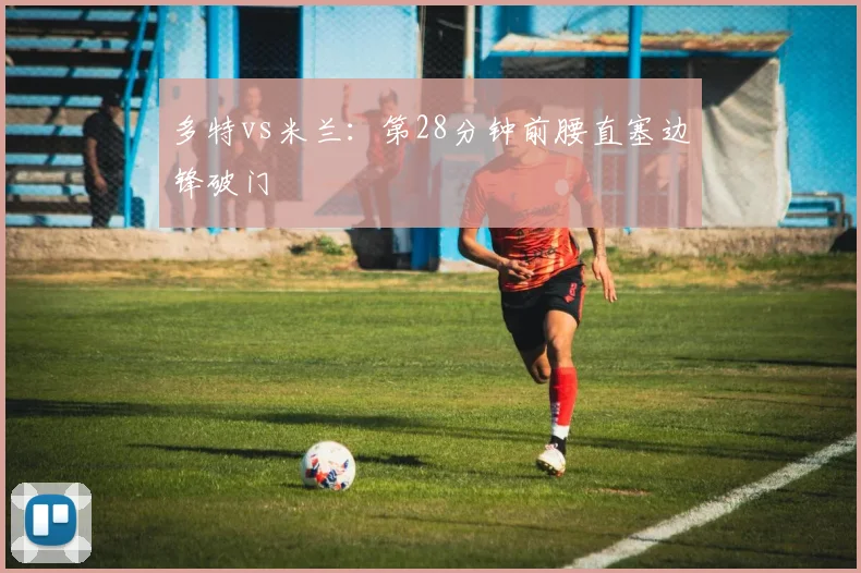 多特vs米兰:第28分钟前腰直塞边锋破门