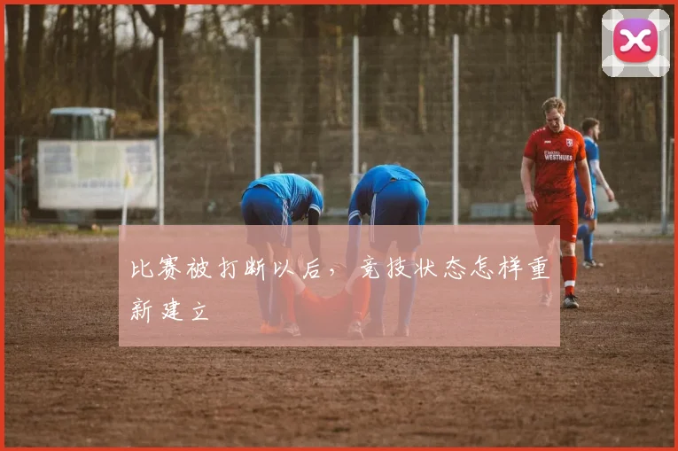比赛被打断以后，竞技状态怎样重新建立