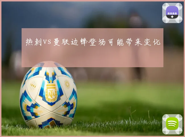 热刺vs曼联边锋登场可能带来变化