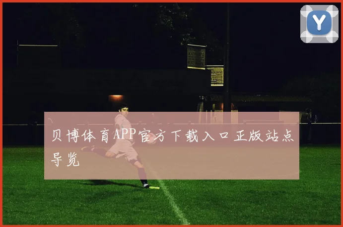 贝博体育APP官方下载入口正版站点导览