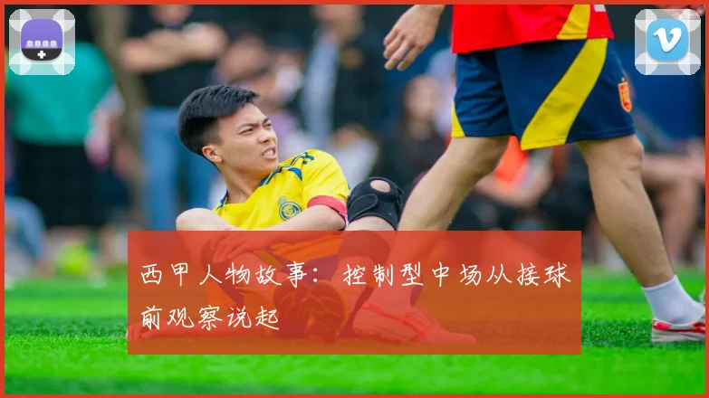 西甲人物故事：控制型中场从接球前观察说起