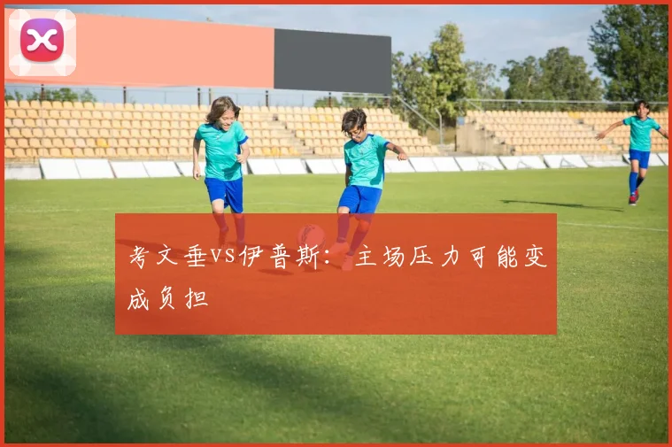 考文垂vs伊普斯：主场压力可能变成负担